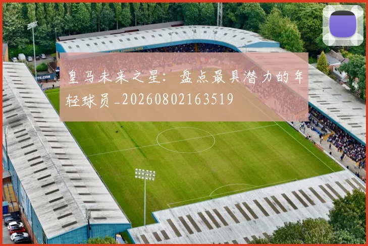 皇马未来之星:盘点最具潜力的年轻球员_20260802163519